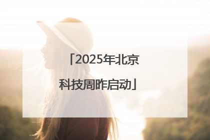 2025年北京科技周昨启动