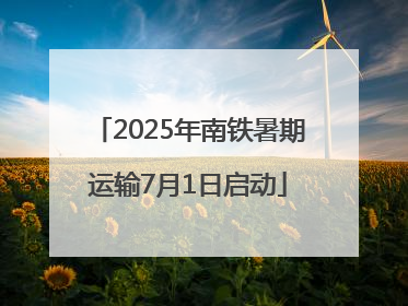 2025年南铁暑期运输7月1日启动