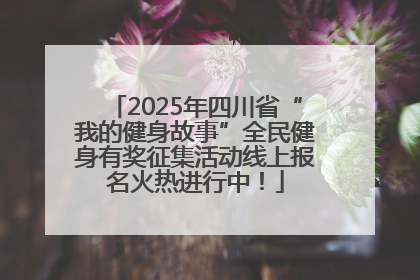 2025年四川省“我的健身故事”全民健身有奖征集活动线上报名火热进行中！