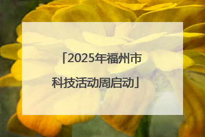 2025年福州市科技活动周启动