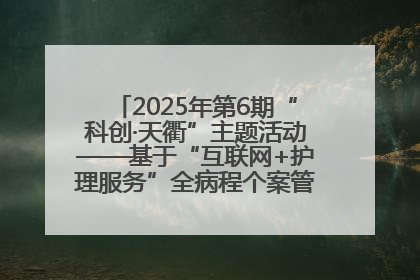 2025年第6期“科创·天衢”主题活动——基于“互联网+护理服务”全病程个案管理的护理质量管理会议顺利召开