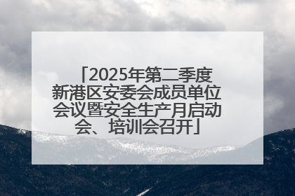 2025年第二季度新港区安委会成员单位会议暨安全生产月启动会、培训会召开