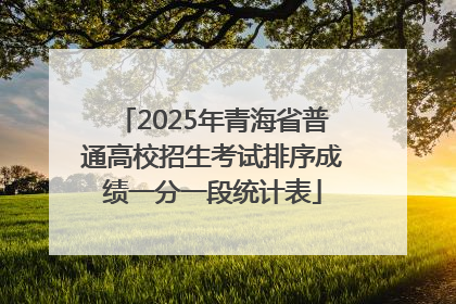 2025年青海省普通高校招生考试排序成绩一分一段统计表