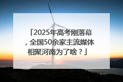 2025年高考刚落幕，全国50余家主流媒体相聚河南为了啥？