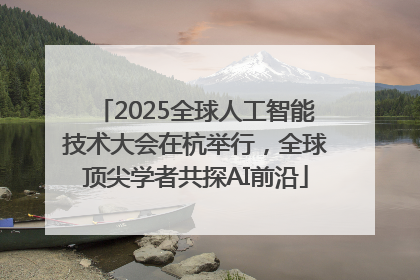 2025全球人工智能技术大会在杭举行，全球顶尖学者共探AI前沿