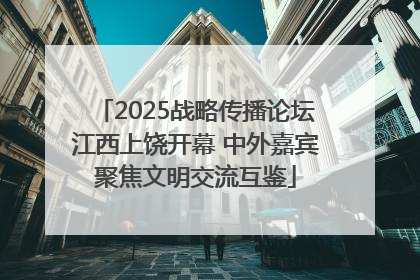 2025战略传播论坛江西上饶开幕 中外嘉宾聚焦文明交流互鉴