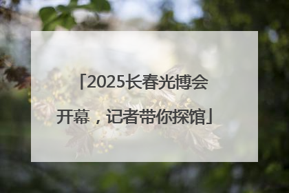 2025长春光博会开幕，记者带你探馆