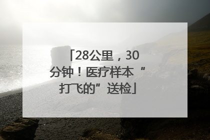 28公里，30分钟！医疗样本“打飞的”送检