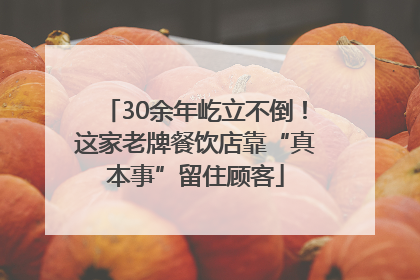 30余年屹立不倒！这家老牌餐饮店靠“真本事”留住顾客