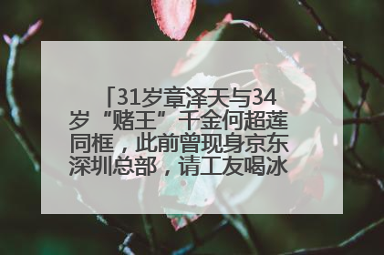31岁章泽天与34岁“赌王”千金何超莲同框，此前曾现身京东深圳总部，请工友喝冰饮，点了300多杯