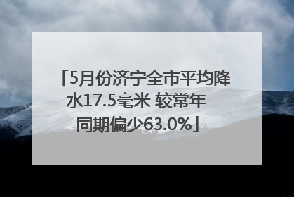 5月份济宁全市平均降水17.5毫米 较常年同期偏少63.0%