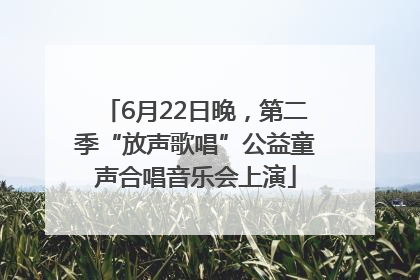 6月22日晚，第二季“放声歌唱”公益童声合唱音乐会上演