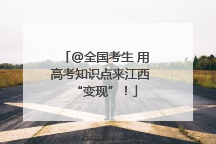 @全国考生 用高考知识点来江西“变现”！
