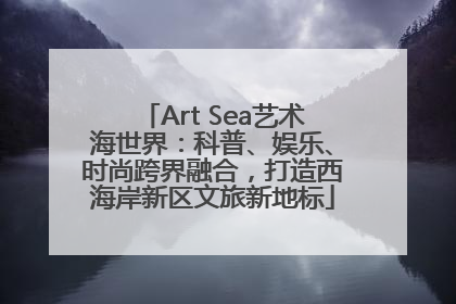 Art Sea艺术海世界：科普、娱乐、时尚跨界融合，打造西海岸新区文旅新地标