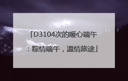 D3104次的暖心端午：粽情端午，温情旅途