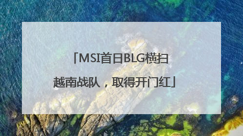 MSI首日BLG横扫越南战队，取得开门红