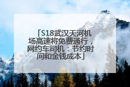 S18武汉天河机场高速将免费通行，网约车司机：节约时间和金钱成本